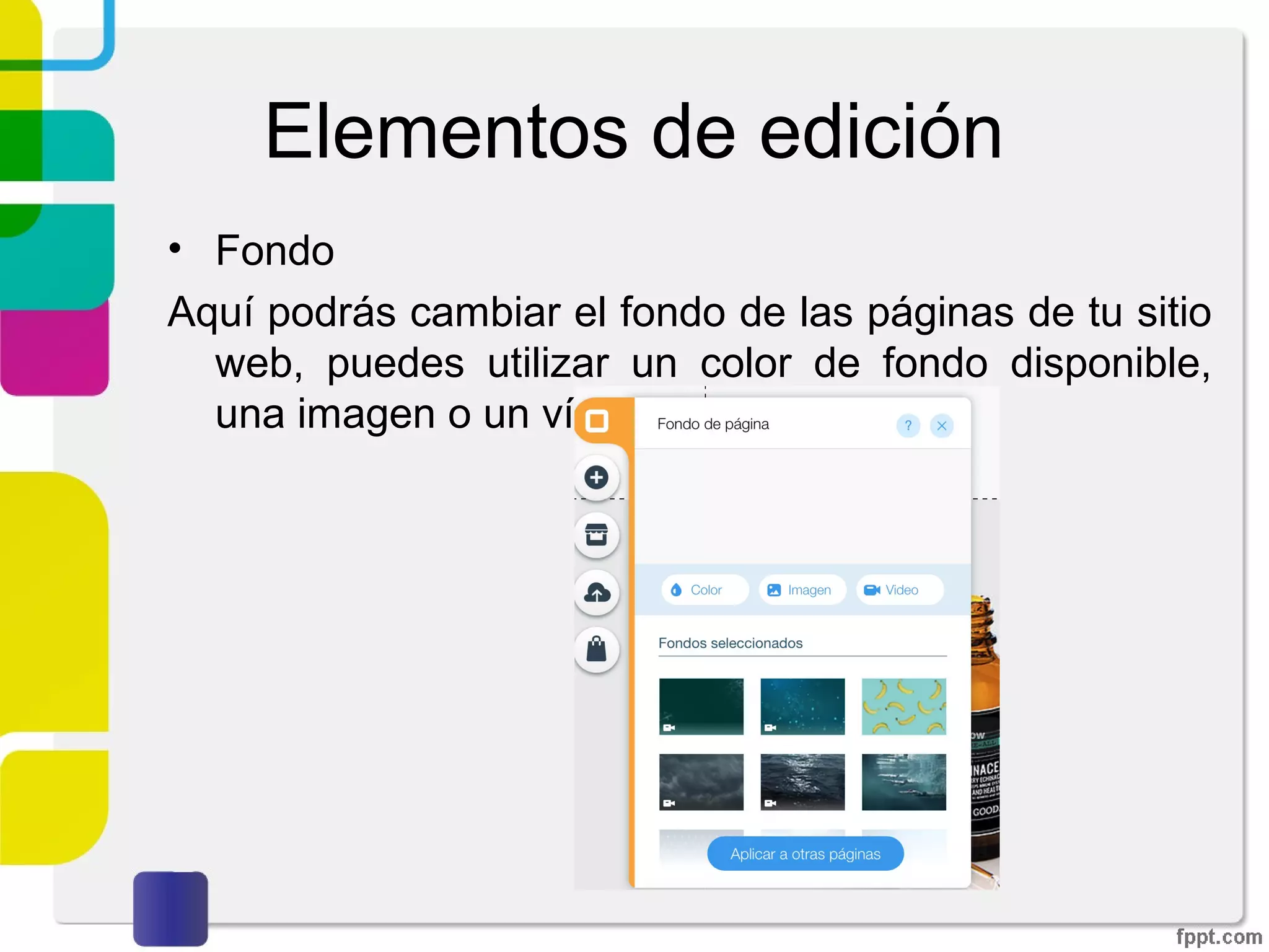 Elementos de edición
• Fondo
Aquí podrás cambiar el fondo de las páginas de tu sitio
web, puedes utilizar un color de fondo disponible, una
imagen o un vídeo.
 