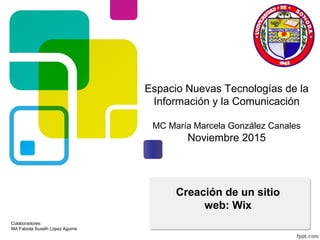 Espacio Nuevas Tecnologías de la
Información y la Comunicación
MIST Miguel Ángel Romero Ochoa
Noviembre 2015
Wix
 