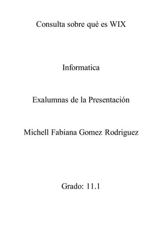Consulta sobre qué es WIX
Informatica
Exalumnas de la Presentación
Michell Fabiana Gomez Rodriguez
Grado: 11.1
 