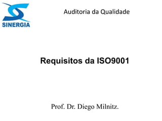 Auditoria da Qualidade
Prof. Dr. Diego Milnitz.
Requisitos da ISO9001
 