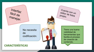 CARACTERÍSTICAS
No necesita
de
codificación.
Tiene una buena
visibilidad de
herramientas que
facilita el proceso
de creación de
contenido.
 
