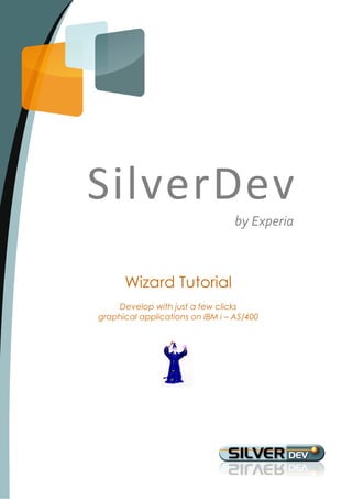 SilverDev
                                  by Experia



      Wizard Tutorial
    Develop with just a few clicks
graphical applications on IBM i – AS/400
 