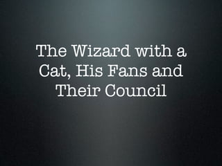 The Wizard with a
Cat, His Fans and
  Their Council
 