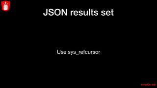 JSON results set
Use sys_refcursor
script3c.sql
 