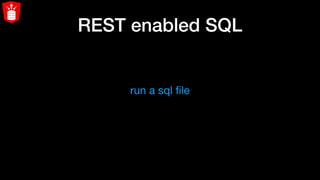 REST enabled SQL
run a sql ﬁle
 