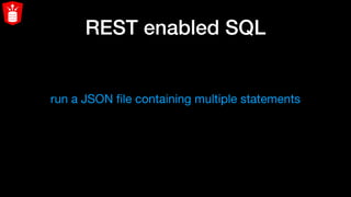 REST enabled SQL
run a JSON ﬁle containing multiple statements
 