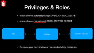 Privileges & Roles
• oracle.dbtools.autorest.privilege.ORDS_API.WOO_SECRET 

• oracle.dbtools.role.autorest.ORDS_API.WOO_SECRET
roles privileges
• Or create your own privileges, roles and privilege mappings
protected resources
 