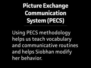 PictureExchange  
Communication
System(PECS)
Using PECS methodology
helps us teach vocabulary
and communicative routines
a...