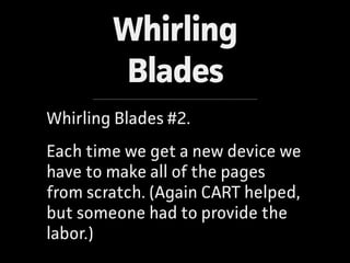 Whirling
Blades
Whirling Blades #2.
Each time we get a new device we
have to make all of the pages
from scratch. (Again CA...