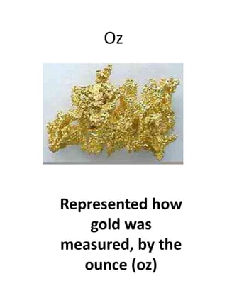 OzRepresented how gold was measured, by the ounce (oz)