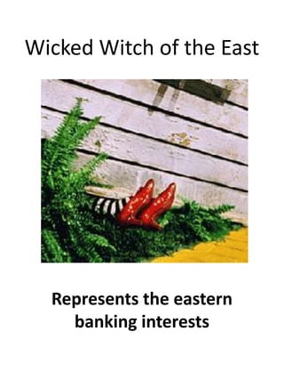 Wicked Witch of the EastRepresents the eastern banking interests