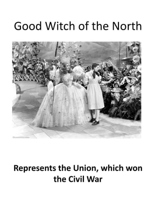 Good Witch of the NorthRepresents the Union, which won the Civil War