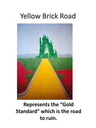 Yellow Brick RoadRepresents the Gold Standard which is the road to ruin.