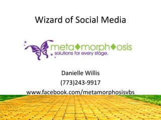 Wizard of Social Media




          Danielle Willis
          (773)243-9917
www.facebook.com/metamorphosisvbs
 
