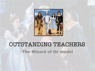OUTSTANDING TEACHERS
   The Wizard of Oz model
 