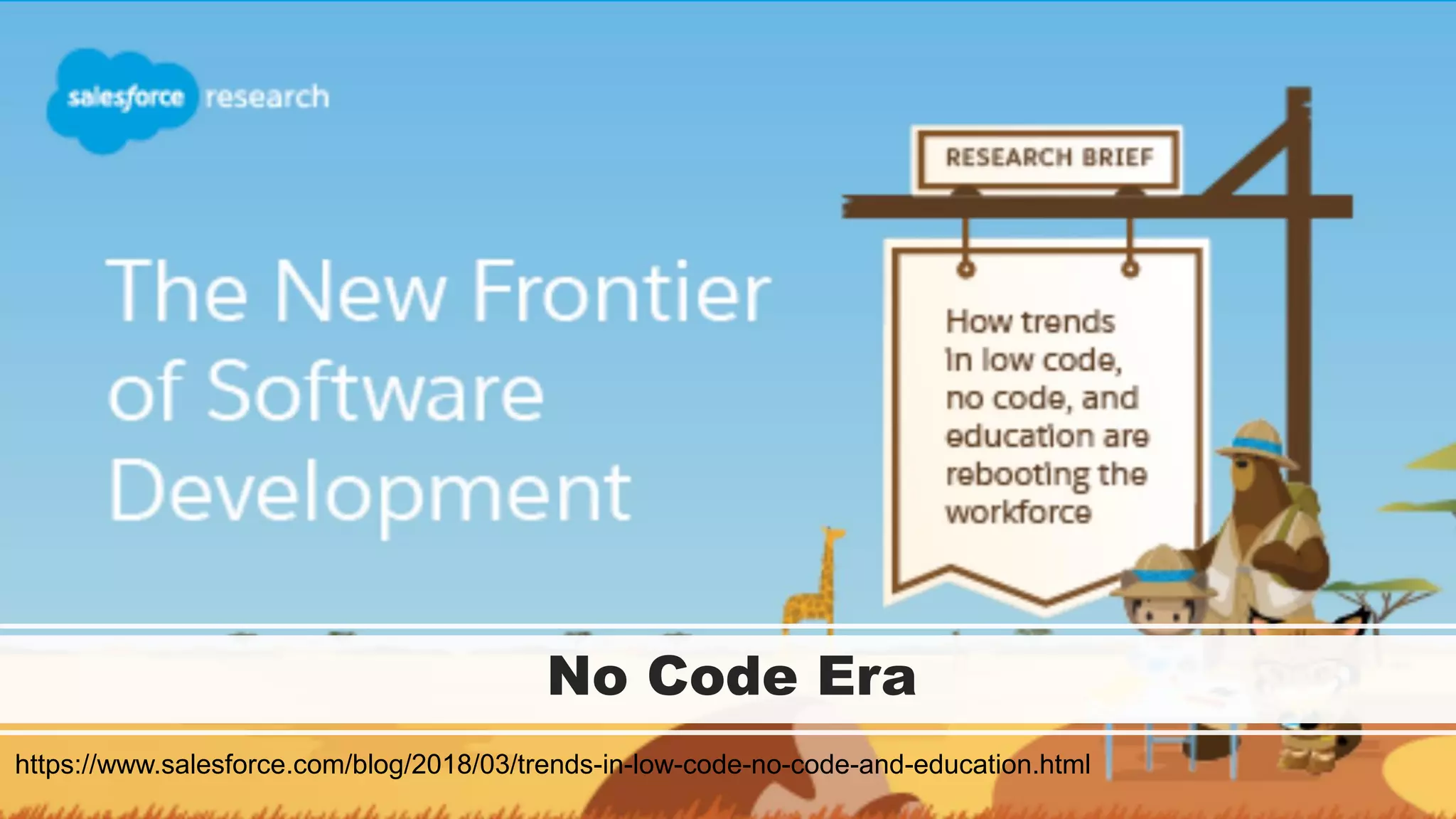No Code Era
https://www.salesforce.com/blog/2018/03/trends-in-low-code-no-code-and-education.html
 