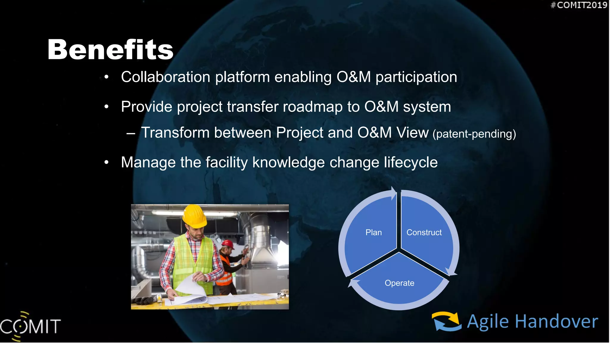 • Collaboration platform enabling O&M participation
• Provide project transfer roadmap to O&M system
– Transform between Project and O&M View (patent-pending)
• Manage the facility knowledge change lifecycle
Benefits
Construct
Operate
Plan
 
