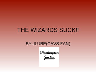 THE WIZARDS SUCK!! BY:JLUBE(CAVS FAN) 