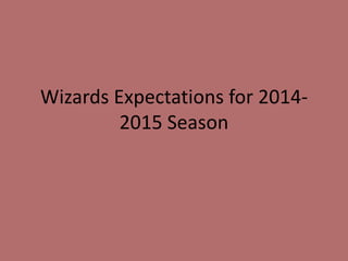 Wizards Expectations for 2014- 
2015 Season 
 