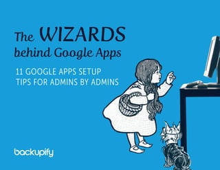 The WIZARDS
behind Google Apps
11 GOOGLE APPS SETUP
TIPS FOR ADMINS BY ADMINS
 