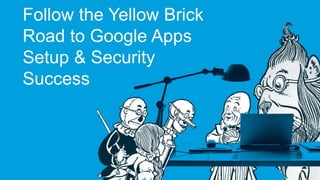 Follow the Yellow Brick 
Road to Google Apps 
Setup & Security 
Success 
 