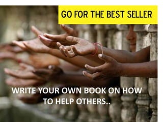 WRITE YOUR OWN BOOK ON HOW
       TO HELP OTHERS..
 