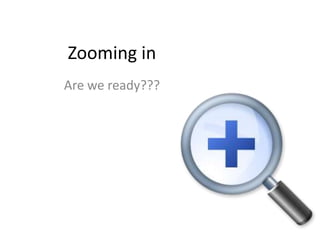 Zooming in
Are we ready???
 