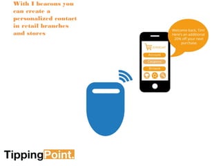 With I beacons you 
can create a 
personalized contact 
in retail branches 
and stores 
 