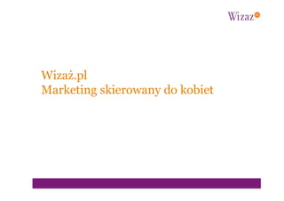 Wizaż.pl
Marketing skierowany do kobiet
 