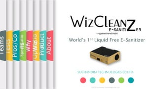 SUCHANDRA TECHNOLOGIES (P) LTD.
World’s 1st Liquid Free E-Sanitizer
About
Product
Operatio
n
Why
Wiz
Specificatio
ns
Pros/Co
ns
Tests
Teams
©2020 Suchandra Technologies Pvt. Ltd.
 