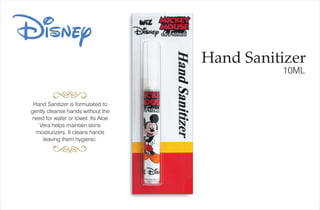 Disney
Hand Sanitizer
10ML
Hand Sanitizer is formulated to
gently cleanse hands without the
need for water or towel. Its Aloe
Vera helps maintain skins
moisturizers. It cleans hands
leaving them hygienic.
 