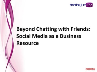 Beyond Chatting with Friends:
Social Media as a Business
Resource
 