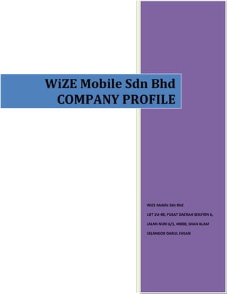 WiZE Mobile Sdn Bhd
 COMPANY PROFILE




              WiZE Mobile Sdn Bhd

              LOT 2U-4B, PUSAT DAERAH SEKSYEN 6,

              JALAN NURI 6/1, 40000, SHAH ALAM

              SELANGOR DARUL EHSAN
 