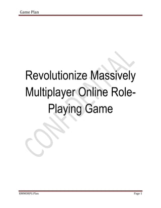 Game Plan




   Revolutionize Massively
   Multiplayer Online Role-
        Playing Game




RMMORPG Plan              Page 1
 