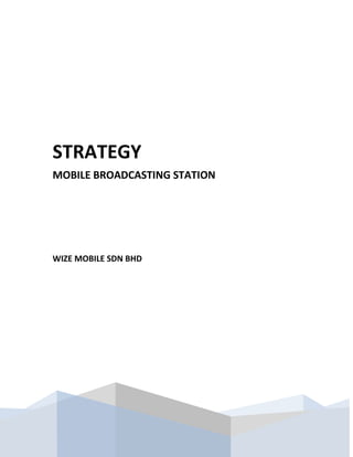 STRATEGY
MOBILE BROADCASTING STATION




WIZE MOBILE SDN BHD
 