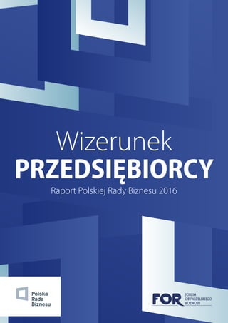 Wizerunek
PRZEDSIĘBIORCY
Raport Polskiej Rady Biznesu 2016
 