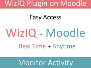 WizIQ Plugin on Moodle
Monitor Activity
WizIQ + Moodle
Easy Access
Real Time + Anytime
 