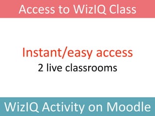 Instant/easy access
2 live classrooms
Access to WizIQ Class
WizIQ Activity on Moodle
 