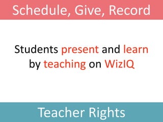 Students present and learn
by teaching on WizIQ
Teacher Rights
Schedule, Give, Record
 