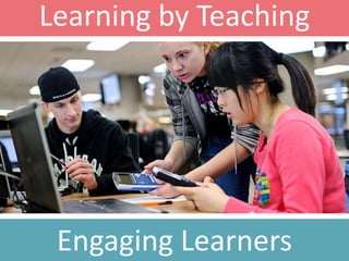 Learning by Teaching
Engaging Learners
 