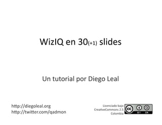 WizIQ en 30(+1) slides 


             Un tutorial por Diego Leal 


h=p://diegoleal.org                 Licenciado bajo  
                              CreaHveCommons 2.5  
h=p://twi=er.com/qadmon                   Colombia 
 