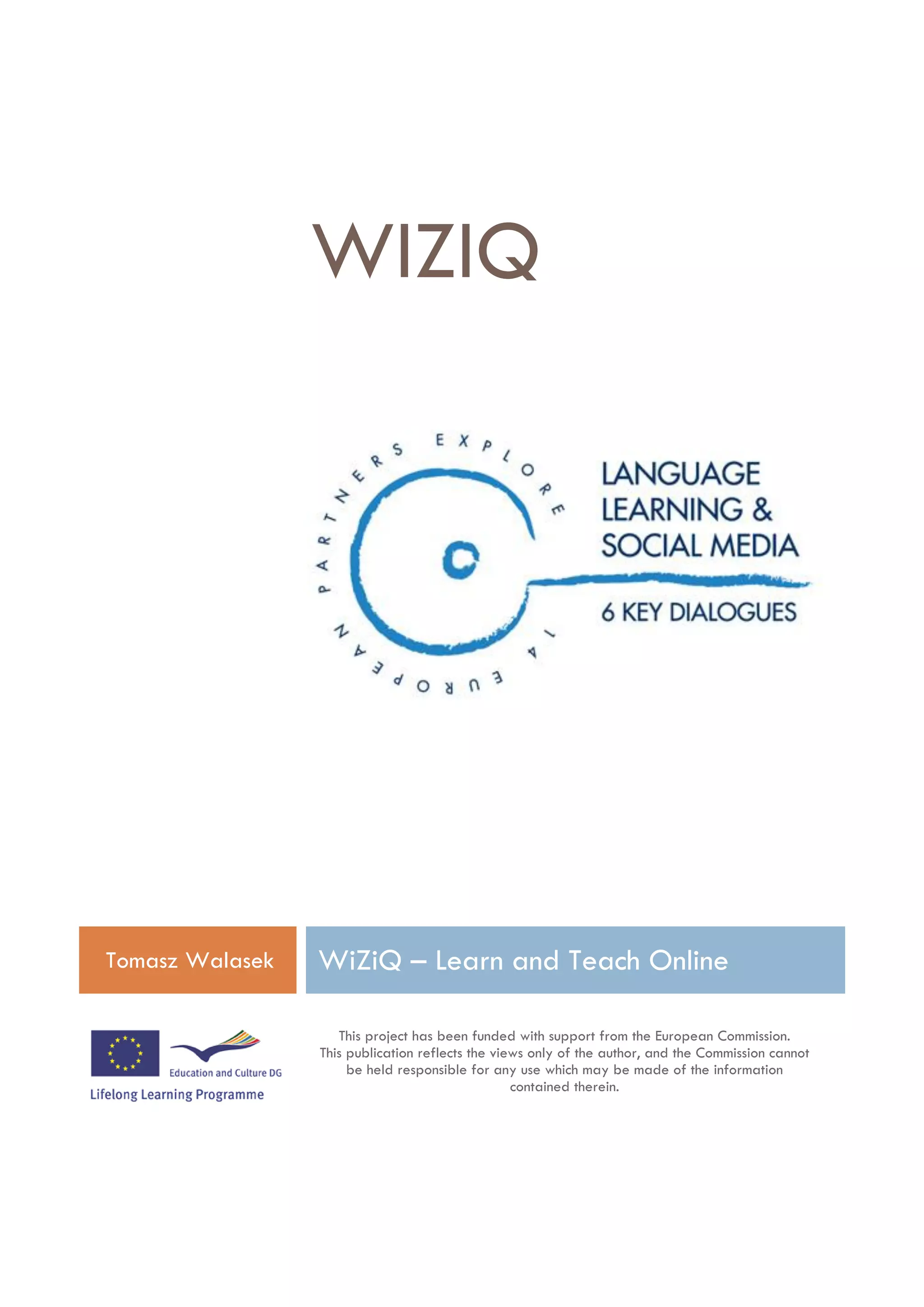 WIZIQ




WiZiQ – Learn and Teach Online

This Project has been funded with support from the European
                         Commission
 