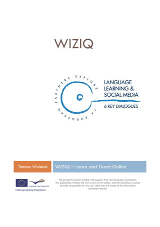 WIZIQ




WiZiQ – Learn and Teach Online

This Project has been funded with support from the European
                         Commission
 