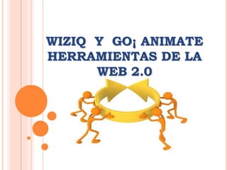 WIZIQ Y GO¡ ANIMATE
HERRAMIENTAS DE LA
WEB 2.0

 