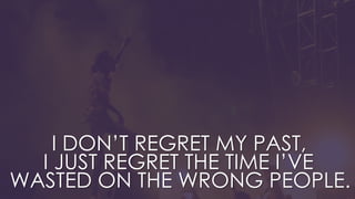 I DON’T REGRET MY PAST,
I JUST REGRET THE TIME I’VE
WASTED ON THE WRONG PEOPLE.
 