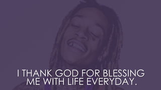 I THANK GOD FOR BLESSING
ME WITH LIFE EVERYDAY.
 
