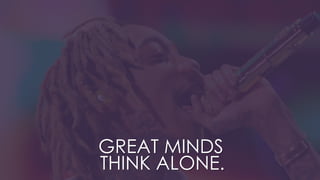 GREAT MINDS
THINK ALONE.
 