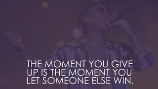 THE MOMENT YOU GIVE
UP IS THE MOMENT YOU
LET SOMEONE ELSE WIN.
 
