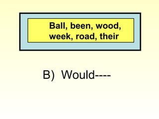 Ball, been, wood,
week, road, their
B) Would----
 