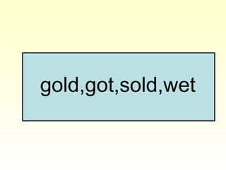 gold,got,sold,wet
 
